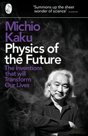Physics of the Future: The Inventions That Will Transform Our Lives - Michio Kaku [KSIĄŻKA]