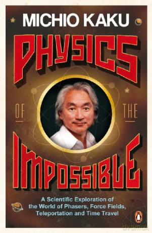 Physics of the Impossible: A Scientific Exploration of the World of Phasers, Force Fields, Teleportation and Time Travel - Michio Kaku [KSIĄŻKA]