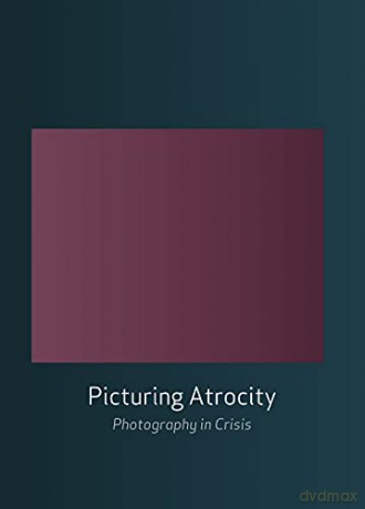 Picturing Atrocity: Photography in Crisis - Geoffrey Batchen [KSIĄŻKA]