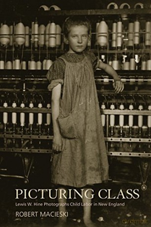 Picturing Class: Lewis W. Hine Photographs Child Labor in New England - Robert Macieski [KSIĄŻKA]