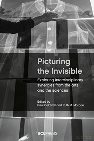 Picturing the Invisible: Exploring Interdisciplinary Synergies from the Arts and the Sciences - Paul Coldwell [KSIĄŻKA]