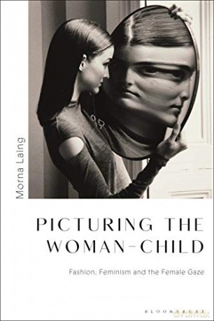Picturing the Woman-Child: Fashion, Feminism and the Female Gaze - Dr. Morna Laing [KSIĄŻKA]