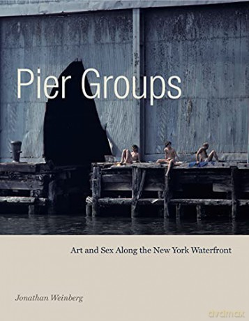 Pier Groups: Art and Sex Along the New York Waterfront - Jonathan Weinberg [KSIĄŻKA]