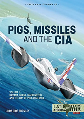 Pig, Missiles and the CIA: Volume 1: From Havana to Miami and Washington, 1961 (Latin America@War) - Linda Rios Bromley [KSIĄŻKA]