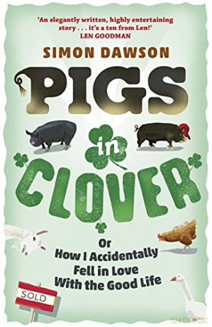 Pigs in Clover: Or How I Accidentally Fell in Love with the Good Life - Simon Dawson [KSIĄŻKA]