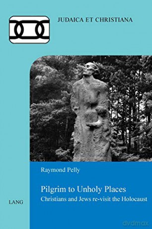 Pilgrim to Unholy Places; Christians and Jews re-visit the Holocaust (26) (Judaica et Christiana) - Raymond Pelly [KSIĄŻKA]