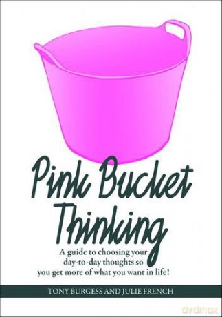Pink Bucket Thinking: A guide to choosing your day-to-day thoughts so that you get more of what you want in life! - Tony Burgess [KSIĄŻKA]
