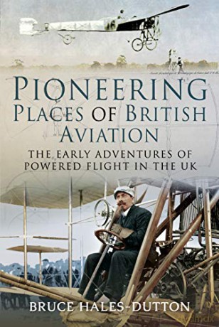 Pioneering Places of British Aviation: The Early Adventures of Powered Flight in the UK - Bruce Hales-Dutton [KSIĄŻKA]