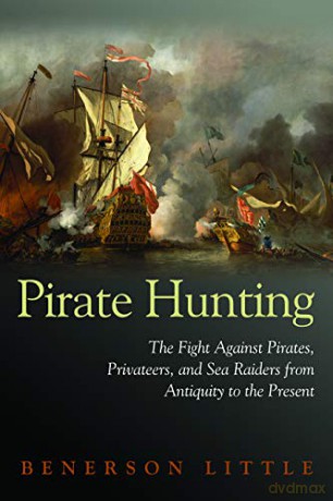 Pirate Hunting: The Fight Against Pirates, Privateers, and Sea Raiders from Antiquity to the Present - Benerson Little [KSIĄŻKA]