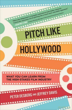 Pitch Like Hollywood: What You Can Learn from the High-Stakes Film Industry - Peter Desberg [KSIĄŻKA]