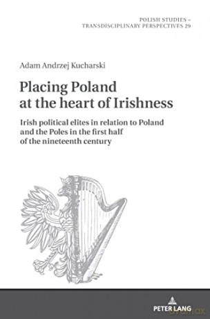 Placing Poland at the heart of Irishness; Irish political elites in relation to Poland and the Poles in the first half of the nineteenth century (29) (Polish Studies - Transdisciplinary Perspectives) - Adam Kucharski [KSIĄŻKA]