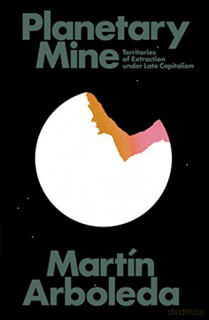 Planetary Mine: Territories of Extraction under Late Capitalism - Martín Arboleda [KSIĄŻKA]