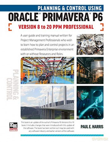 Planning and Control Using Oracle Primavera P6 Versions 8 to 20 PPM Professional - Paul E Harris [KOMIKS]