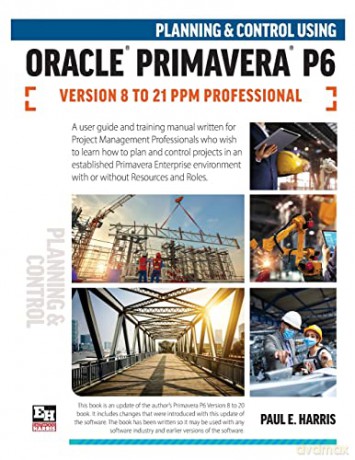 Planning and Control Using Oracle Primavera P6 Versions 8 to 21 PPM Professional - Paul E Harris [KOMIKS]