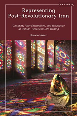 Representing Post-Revolutionary Iran: Captivity, Neo-Orientalism, and Resistance in Iranian-American Life Writing - Hossein Nazari [KSIĄŻKA]