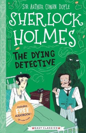 Sherlock Holmes: The Dying Detective (Easy Classics): 3 (The Sherlock Holmes Children's Collection: Creatures, Codes and Curious Cases (Easy Classics)) - Sir Arthur Conan Doyle [KSIĄŻKA]