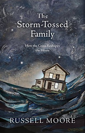 Storm-Tossed Family, The: How the Cross Reshapes the Home - Russell D. Moore [KSIĄŻKA]
