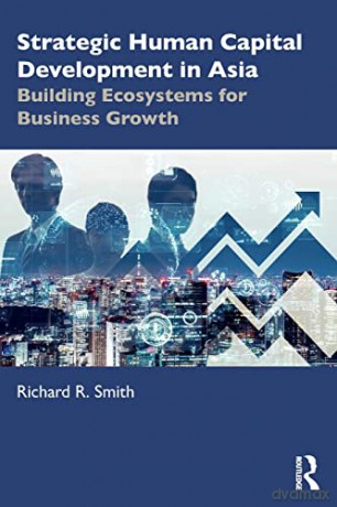 Strategic Human Capital Development in Asia: Building Ecosystems for Business Growth - Richard R. Smith [KSIĄŻKA]