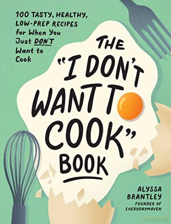 The "I Don't Want to Cook" Book: 100 Tasty, Healthy, Low-Prep Recipes for When You Just Don't Want to Cook - Alyssa Brantley [KSIĄŻKA]