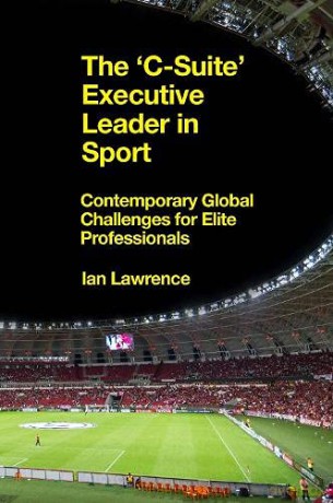The 'C-Suite' Executive Leader in Sport: Contemporary Global Challenges for Elite Professionals - Ian Lawrence [KSIĄŻKA]