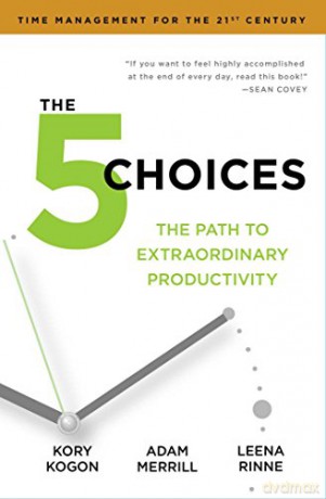 The 5 Choices: The Path to Extraordinary Productivity - Kory Kogon [KSIĄŻKA]