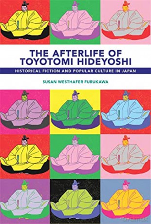 The Afterlife of Toyotomi Hideyoshi: Historical Fiction and Popular Culture in Japan (Harvard East Asian Monographs) - Susan Westhafer [KSIĄŻKA]