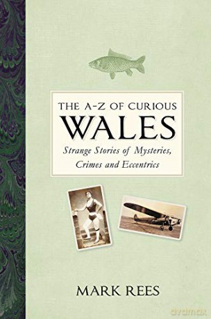 The A-Z of Curious Wales: Strange Stories of Mysteries, Crimes and Eccentrics - Mark Rees [KSIĄŻKA]