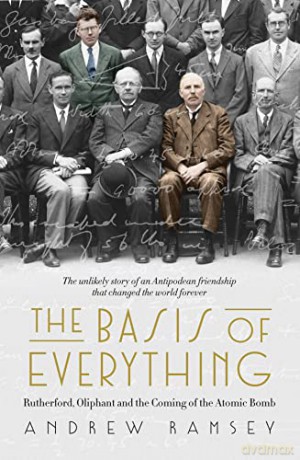 The Basis of Everything: Rutherford, Oliphant and the Coming of the Atomic Bomb - Andrew Ramsey [KSIĄŻKA]