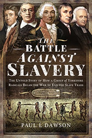 The Battle Against Slavery: The Untold Story of How a Group of Yorkshire Radicals Began the War to End the Slave Trade - Paul L Dawson [KSIĄŻKA]