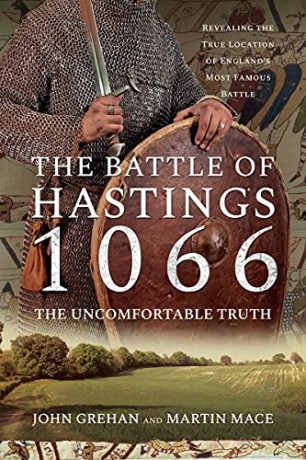 The Battle of Hastings 1066 - The Uncomfortable Truth: Revealing the True Location of England's Most Famous Battle - John Grehan Martin Mace [KSIĄŻKA]