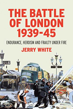 The Battle of London 1939-45: Endurance, Heroism and Frailty Under Fire - Jerry White [KSIĄŻKA]