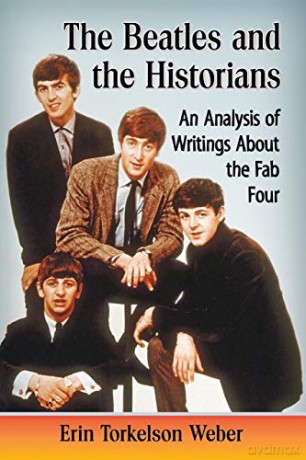 The Beatles and the Historians: An Analysis of Writings about the Fab Four - Erin Torkelson Weber [KSIĄŻKA]