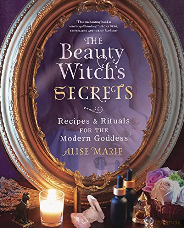 The Beauty Witch's Secrets: Recipes and Rituals for the Modern Goddess - Alise Marie [KSIĄŻKA]