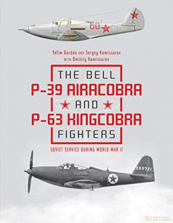 The Bell P39 Airacobra and P63 Kingcobra Fighters: Soviet Service During World War II - Sergey Komissarov Dmitriy Komissarov Yefim Gordon [KSIĄŻKA]