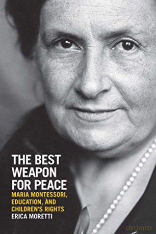 The Best Weapon for Peace: Maria Montessori, Education, and Children's Rights (George L. Mosse Series in the History of European Culture, Sexuality, and Ideas) - Erica Moretti [KSIĄŻKA]