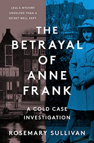 The Betrayal of Anne Frank: A Cold Case Investigation - Rosemary Sullivan [KSIĄŻKA]