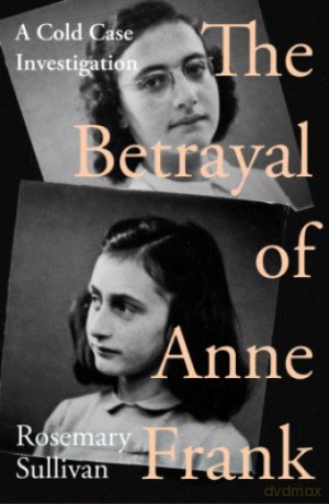 The Betrayal of Anne Frank: Less a Mystery Unsolved Than a Secret Well Kept - Rosemary Sullivan [KSIĄŻKA]