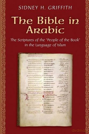 The Bible in Arabic: The Scriptures of the "People of the Book" in the Language of Islam: 48 (Jews, Christians, and Muslims from the Ancient to the Modern World) - Sidney H. Griffith [KSIĄŻKA]