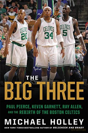 The Big Three: Paul Pierce, Kevin Garnett, Ray Allen, and the Rebirth of the Boston Celtics - Michael Holley [KSIĄŻKA]