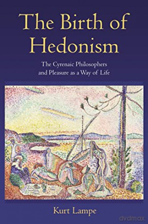 The Birth of Hedonism: The Cyrenaic Philosophers and Pleasure as a Way of Life - Kurt Lampe [KSIĄŻKA]