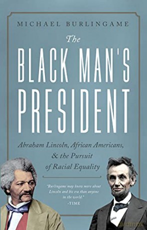 The Black Man's President: Abraham Lincoln, African Americans, and the Pursuit of Racial Equality - Michael Burlingame [KSIĄŻKA]