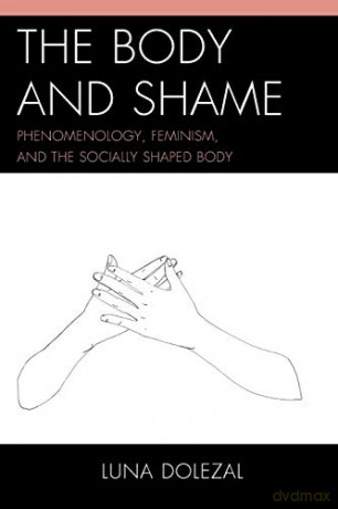The Body and Shame: Phenomenology, Feminism, and the Socially Shaped Body - Luna Dolezal [KSIĄŻKA]