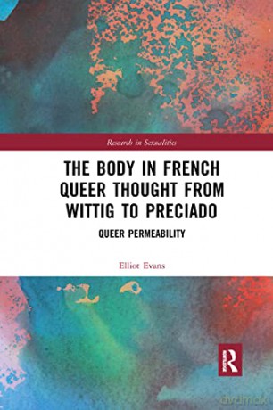 The Body in French Queer Thought from Wittig to Preciado: Queer Permeability (Research in Sexualities) - Elliot Evans [KSIĄŻKA]