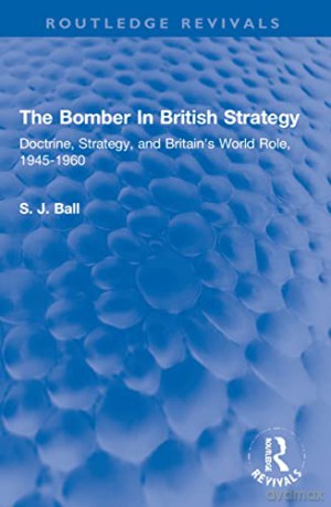 The Bomber In British Strategy: Doctrine, Strategy, and Britain's World Role, 1945-1960 (Routledge Revivals) - S. J. Ball [KSIĄŻKA]