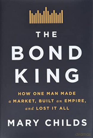 The Bond King: How One Man Made a Market, Built an Empire, and Lost It All - Mary Childs [KSIĄŻKA]
