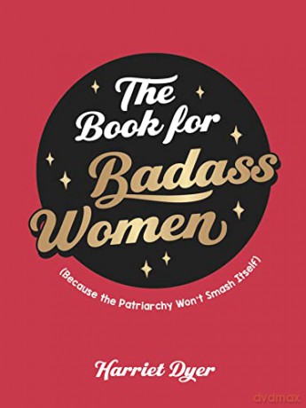 The Book for Badass Women: (Because the Patriarchy Won't Smash Itself): An Empowering Guide to Life for Strong Women - Harriet Dyer [KSIĄŻKA]