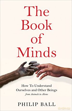 The Book of Minds: How to Understand Ourselves and Other Beings, From Animals to Aliens - Philip Ball [KSIĄŻKA]