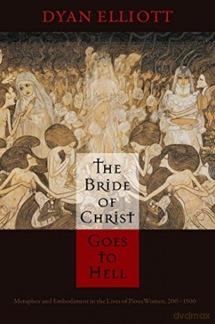 The Bride of Christ Goes to Hell: Metaphor and Embodiment in the Lives of Pious Women, 200-1500 (The Middle Ages Series) - Dyan Elliott [KSIĄŻKA]