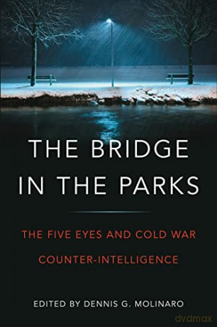 The Bridge in the Parks: The Five Eyes and Cold War Counter-Intelligence - Dennis G. Molinaro [KSIĄŻKA]