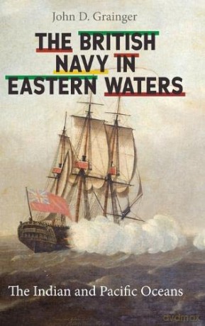The British Navy in Eastern Waters: The Indian and Pacific Oceans - John D Grainger [KSIĄŻKA]
